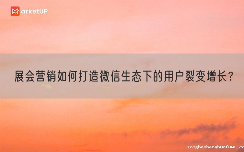 展会营销如何打造微信生态下的用户裂变增长？(图1)