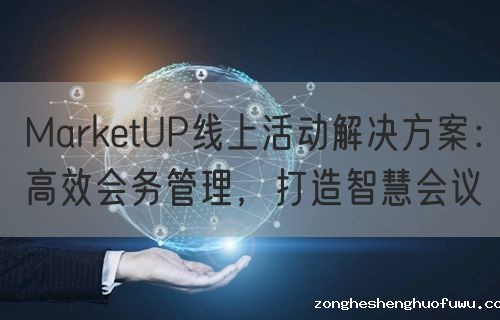 zongheshenghuofuwu线上活动解决方案：高效会务管理，打造智慧会议(图1)