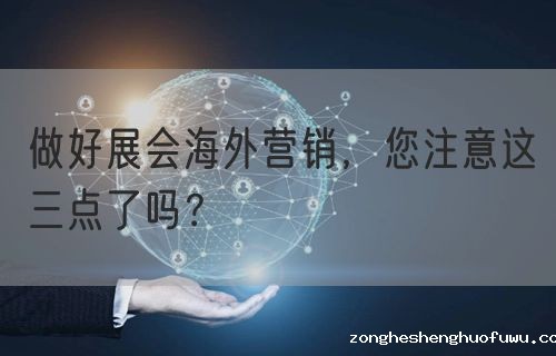 做好展会海外营销，您注意这三点了吗？(图1)