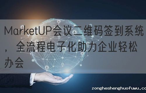 zongheshenghuofuwu会议二维码签到系统，全流程电子化助力企业轻松办会(图1)