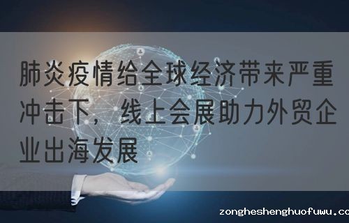 肺炎疫情给全球经济带来严重冲击下，线上会展助力外贸企业出海发展(图1)