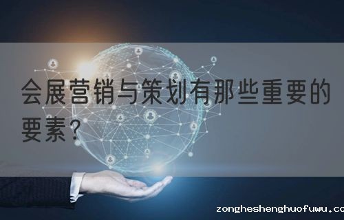 会展营销与策划有那些重要的要素？(图1)