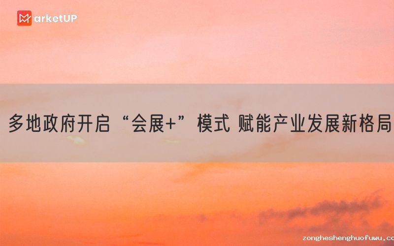 多地政府开启“会展+”模式 赋能产业发展新格局(图1)