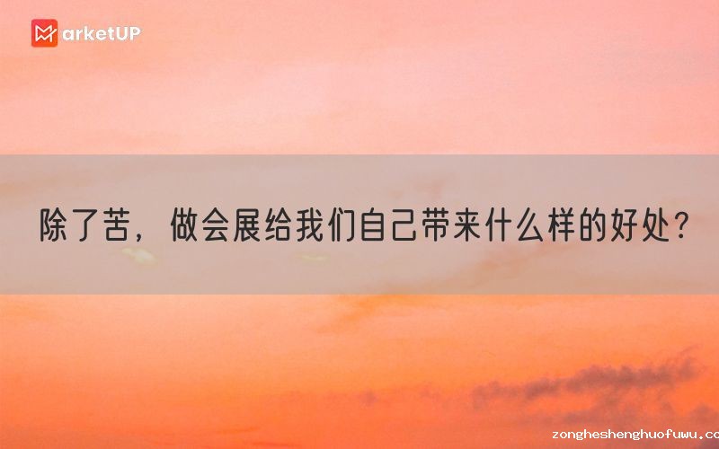 除了苦，做会展给我们自己带来什么样的好处？(图1)