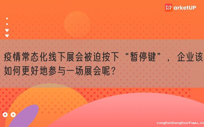 疫情常态化线下展会被迫按下“暂停键”，企业该如何更好地参与一场展会呢？(图1)