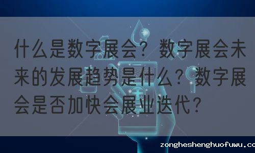 什么是数字展会？数字展会未来的发展趋势是什么？数字展会是否加快会展业迭代？(图1)