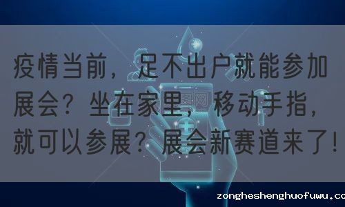 疫情当前，足不出户就能参加展会？坐在家里，移动手指，就可以参展？展会新赛道来了！(图1)