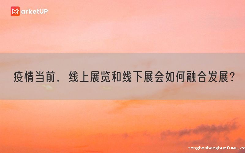 疫情当前，线上展览和线下展会如何融合发展？(图1)