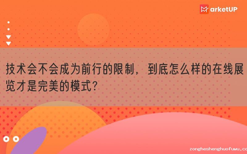 技术会不会成为前行的限制，到底怎么样的在线展览才是完美的模式？(图1)