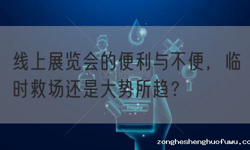 线上展览会的便利与不便，临时救场还是大势所趋？(图1)