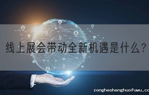 线上展会带动全新机遇是什么？(图1)