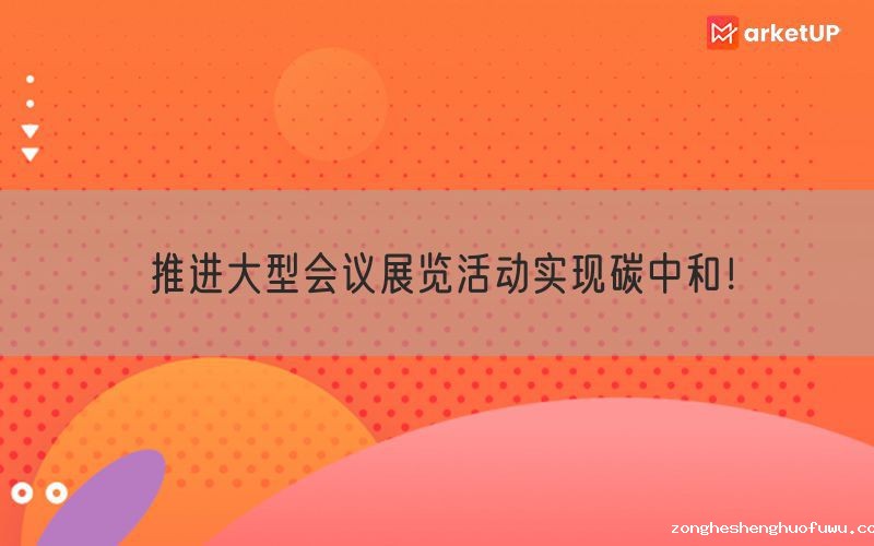 推进大型会议展览活动实现碳中和!(图1) 推进大型会议展览活动实现碳中和!(图1)