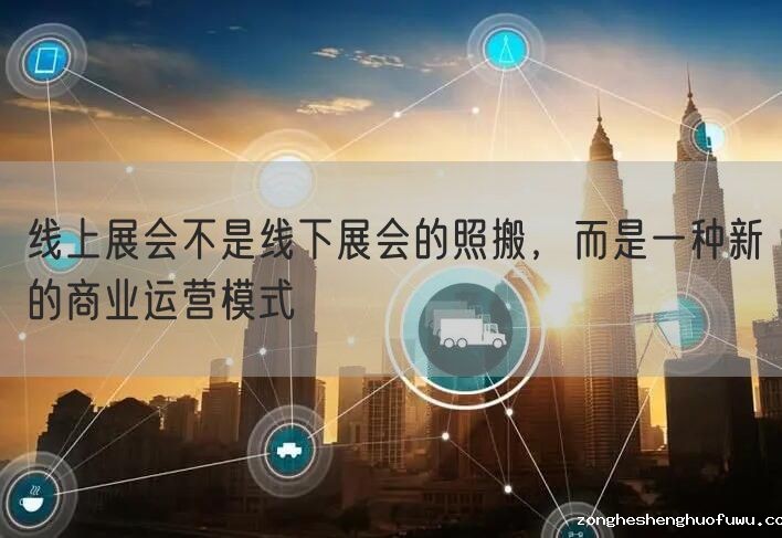 线上展会不是线下展会的照搬，而是一种新的商业运营模式(图1)