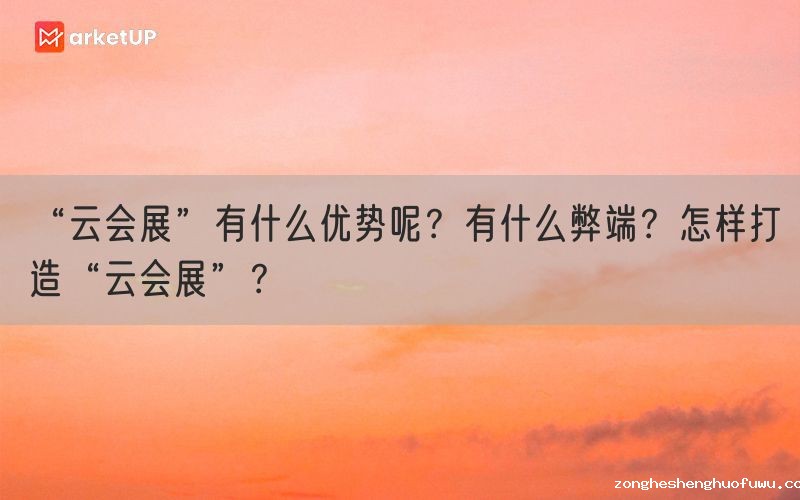“云会展”有什么优势呢？有什么弊端？怎样打造“云会展”？(图1)