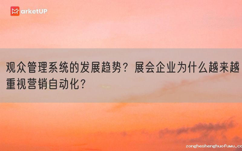 观众管理系统的发展趋势？展会企业为什么越来越重视营销自动化？(图1)