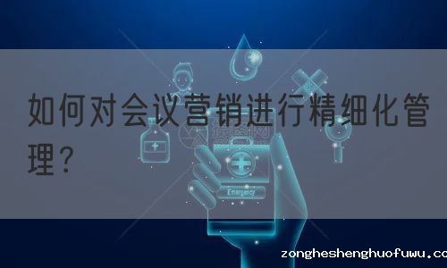 如何对会议营销进行精细化管理？(图1)