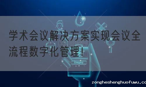 学术会议解决方案实现会议全流程数字化管理！(图1)