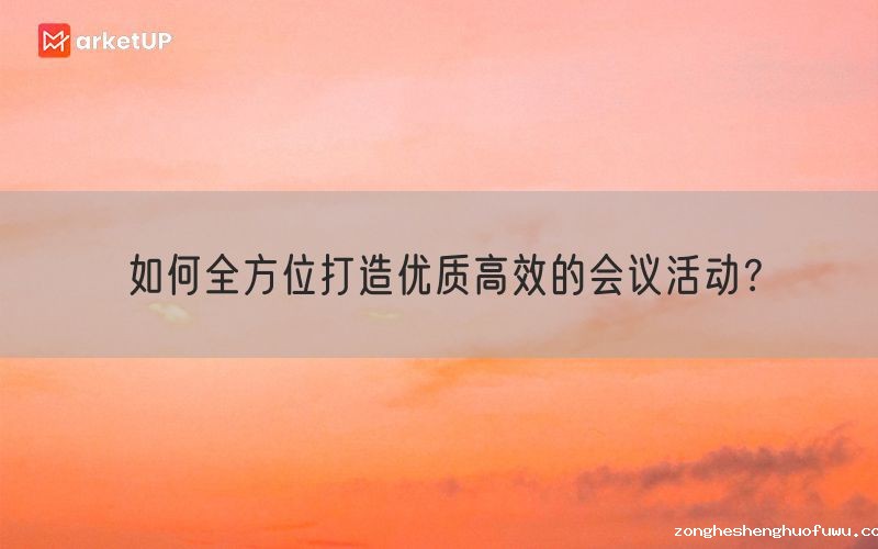 如何全方位打造优质高效的会议活动？(图1)