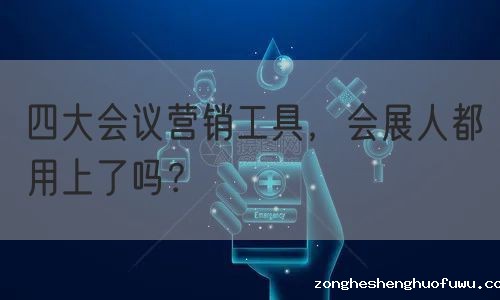 四大会议营销工具，会展人都用上了吗？(图1)