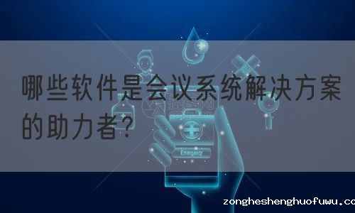 哪些软件是会议系统解决方案的助力者？(图1)