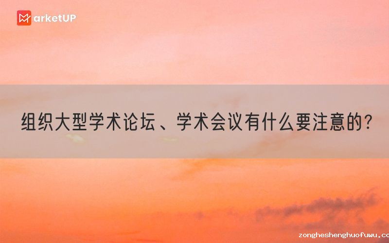 组织大型学术论坛、学术会议有什么要注意的？(图1)