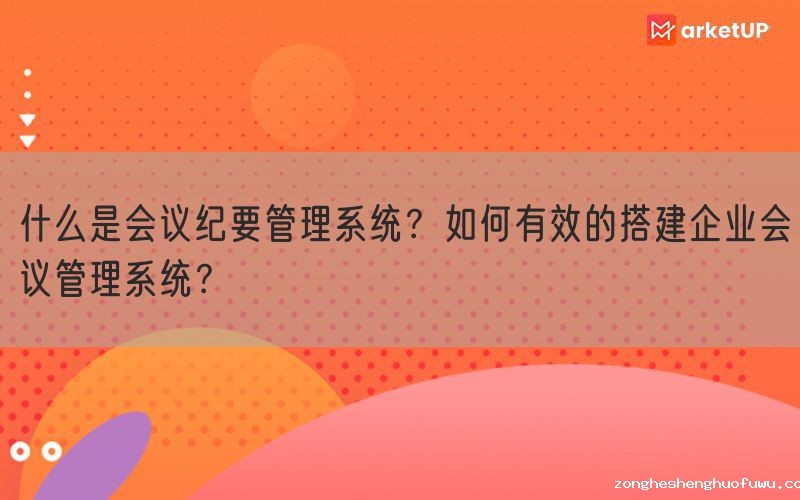 什么是会议纪要管理系统？如何有效的搭建企业会议管理系统？(图1)