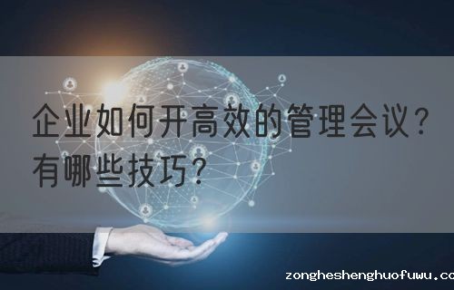 企业如何开高效的管理会议？有哪些技巧？(图1)