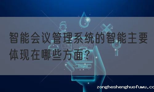 智能会议管理系统的智能主要体现在哪些方面？(图1)