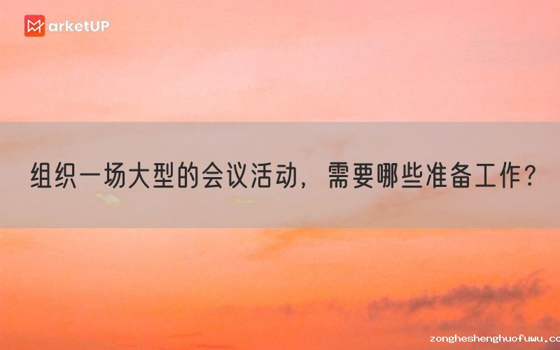 组织一场大型的会议活动，需要哪些准备工作？(图1)