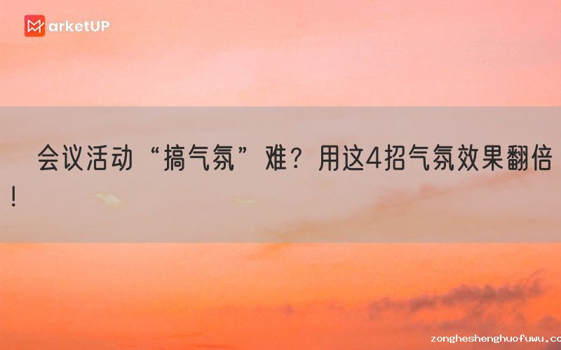 ​会议活动“搞气氛”难？用这4招气氛效果翻倍！(图1)