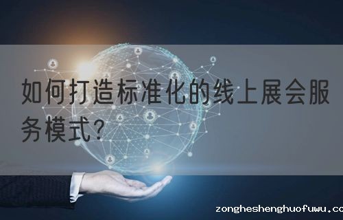 如何打造标准化的线上展会服务模式？(图1)