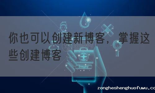 你也可以创建新博客，掌握这些创建博客(图1)