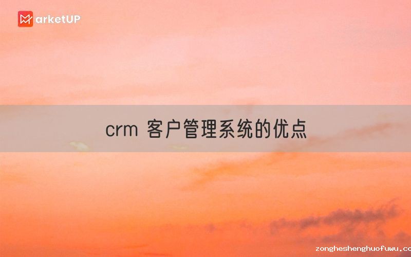 crm 客户管理系统的优点(图1)