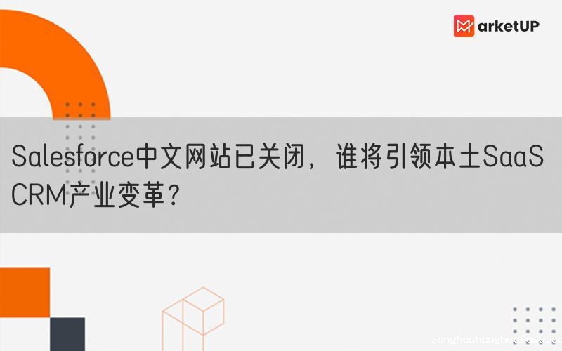 Salesforce中文网站已关闭，谁将引领本土SaaS CRM产业变革？(图1)