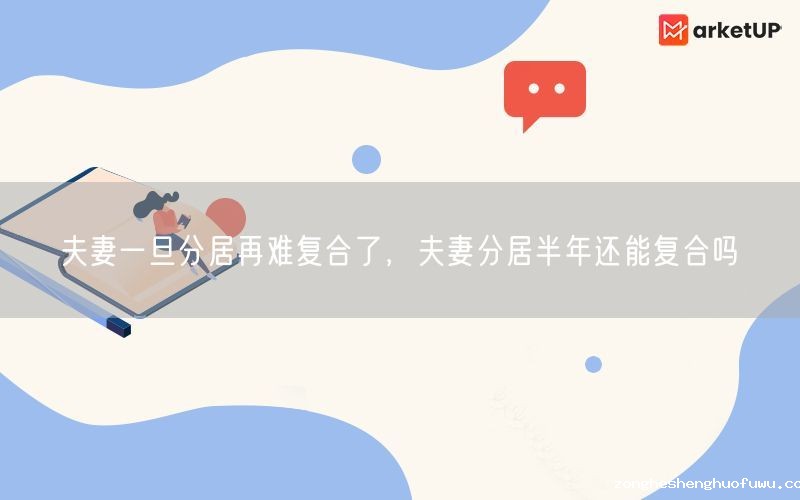 夫妻一旦分居再难复合了，夫妻分居半年还能复合吗(图1)