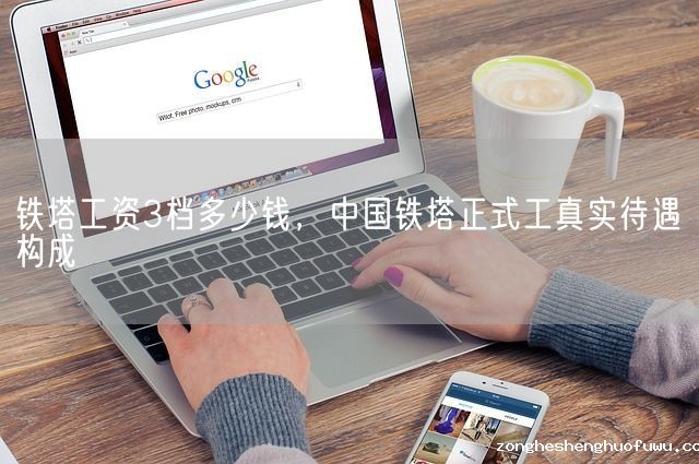 铁塔工资3档多少钱，中国铁塔正式工真实待遇构成(图1)