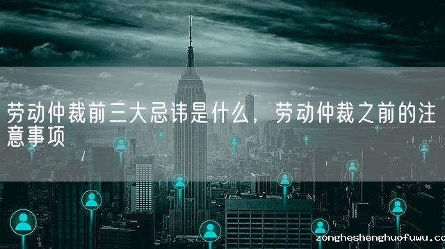 劳动仲裁前三大忌讳是什么，劳动仲裁之前的注意事项(图1)