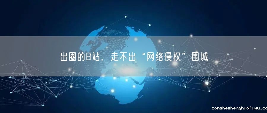 出圈的B站，走不出“网络侵权”围城(图1)